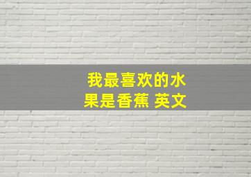 我最喜欢的水果是香蕉 英文